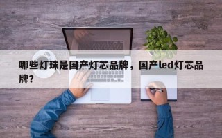 哪些灯珠是国产灯芯品牌，国产led灯芯品牌？
