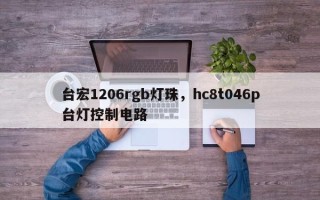 台宏1206rgb灯珠，hc8t046p台灯控制电路