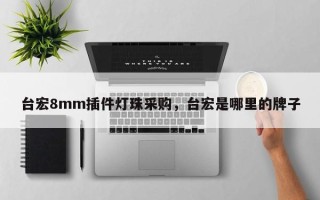 台宏8mm插件灯珠采购，台宏是哪里的牌子