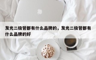 发光二极管都有什么品牌的，发光二极管都有什么品牌的好