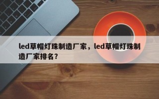 led草帽灯珠制造厂家，led草帽灯珠制造厂家排名？