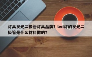灯具发光二极管灯具品牌？led灯的发光二极管是什么材料做的？