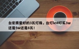 台宏质量好的3瓦灯珠，台灯led灯买3w还是5w还是8瓦！
