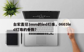 台宏直径3mm的led灯珠，0603led灯珠的参数？