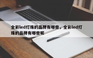 全彩led灯珠的品牌有哪些，全彩led灯珠的品牌有哪些呢