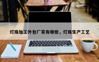 灯珠加工外包厂家有哪些，灯珠生产工艺