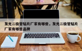 发光二极管贴片厂家有哪些，发光二极管贴片厂家有哪些品牌