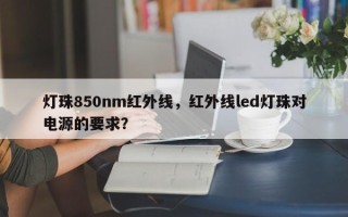 灯珠850nm红外线，红外线led灯珠对电源的要求？