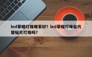 led草帽灯珠哪家好？led草帽灯珠能代替贴片灯珠吗？