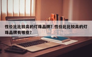 性价比比较高的灯珠品牌？性价比比较高的灯珠品牌有哪些？