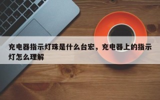 充电器指示灯珠是什么台宏，充电器上的指示灯怎么理解