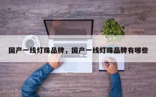 国产一线灯珠品牌，国产一线灯珠品牌有哪些