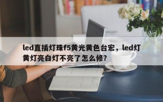 led直插灯珠f5黄光黄色台宏，led灯黄灯亮白灯不亮了怎么修？