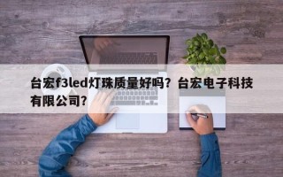 台宏f3led灯珠质量好吗？台宏电子科技有限公司？