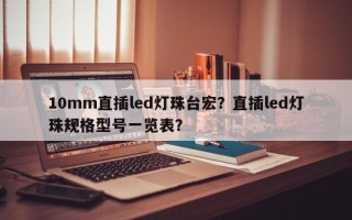 10mm直插led灯珠台宏？直插led灯珠规格型号一览表？