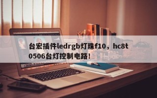台宏插件ledrgb灯珠f10，hc8t0506台灯控制电路！