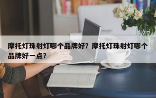 摩托灯珠射灯哪个品牌好？摩托灯珠射灯哪个品牌好一点？