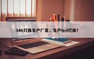 346灯珠生产厂家，生产led灯珠？