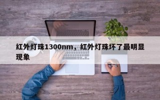 红外灯珠1300nm，红外灯珠坏了最明显现象