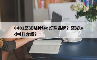 0402蓝光贴片led灯珠品牌？蓝光led材料介绍？