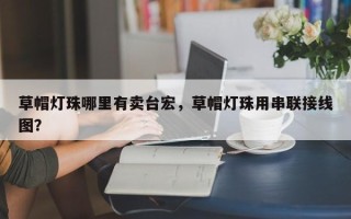 草帽灯珠哪里有卖台宏，草帽灯珠用串联接线图？