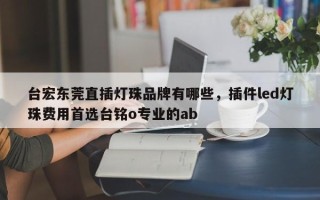 台宏东莞直插灯珠品牌有哪些，插件led灯珠费用首选台铭o专业的ab