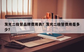 发光二极管品牌费用表？发光二极管费用是多少？