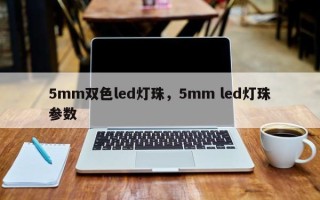 5mm双色led灯珠，5mm led灯珠参数
