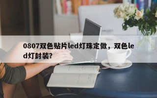 0807双色贴片led灯珠定做，双色led灯封装？