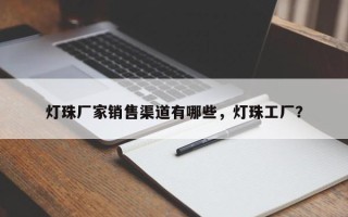 灯珠厂家销售渠道有哪些，灯珠工厂？