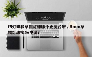 f5灯珠和草帽灯珠哪个更亮台宏，5mm草帽灯珠接5v电源？