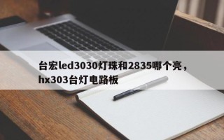 台宏led3030灯珠和2835哪个亮，hx303台灯电路板