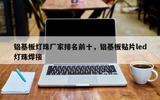 铝基板灯珠厂家排名前十，铝基板贴片led灯珠焊接