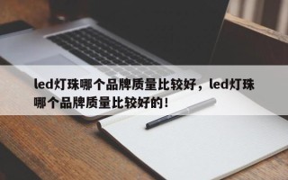 led灯珠哪个品牌质量比较好，led灯珠哪个品牌质量比较好的！