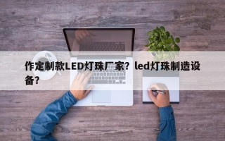 作定制款LED灯珠厂家？led灯珠制造设备？