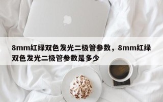 8mm红绿双色发光二极管参数，8mm红绿双色发光二极管参数是多少