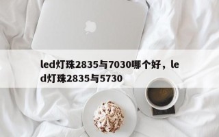 led灯珠2835与7030哪个好，led灯珠2835与5730