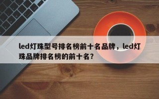 led灯珠型号排名榜前十名品牌，led灯珠品牌排名榜的前十名？