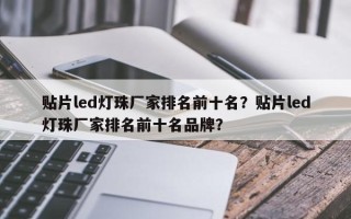 贴片led灯珠厂家排名前十名？贴片led灯珠厂家排名前十名品牌？