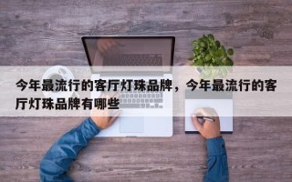 今年最流行的客厅灯珠品牌，今年最流行的客厅灯珠品牌有哪些
