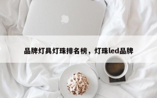 品牌灯具灯珠排名榜，灯珠led品牌