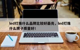 led灯珠什么品牌比较好最亮，led灯珠什么牌子质量好！