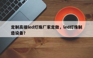 定制高端led灯珠厂家定做，led灯珠制造设备？