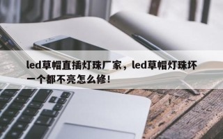 led草帽直插灯珠厂家，led草帽灯珠坏一个都不亮怎么修！