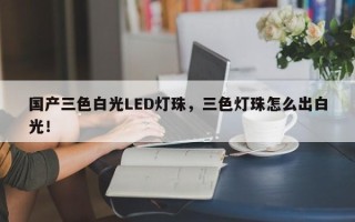 国产三色白光LED灯珠，三色灯珠怎么出白光！