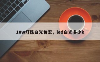 10w灯珠白光台宏，led白光多少k