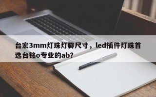 台宏3mm灯珠灯脚尺寸，led插件灯珠首选台铭o专业的ab？
