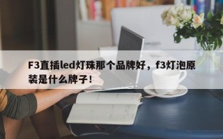 F3直插led灯珠那个品牌好，f3灯泡原装是什么牌子！