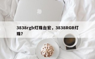3838rgb灯珠台宏，3838RGB灯珠？