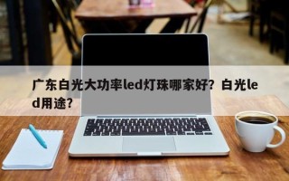 广东白光大功率led灯珠哪家好？白光led用途？